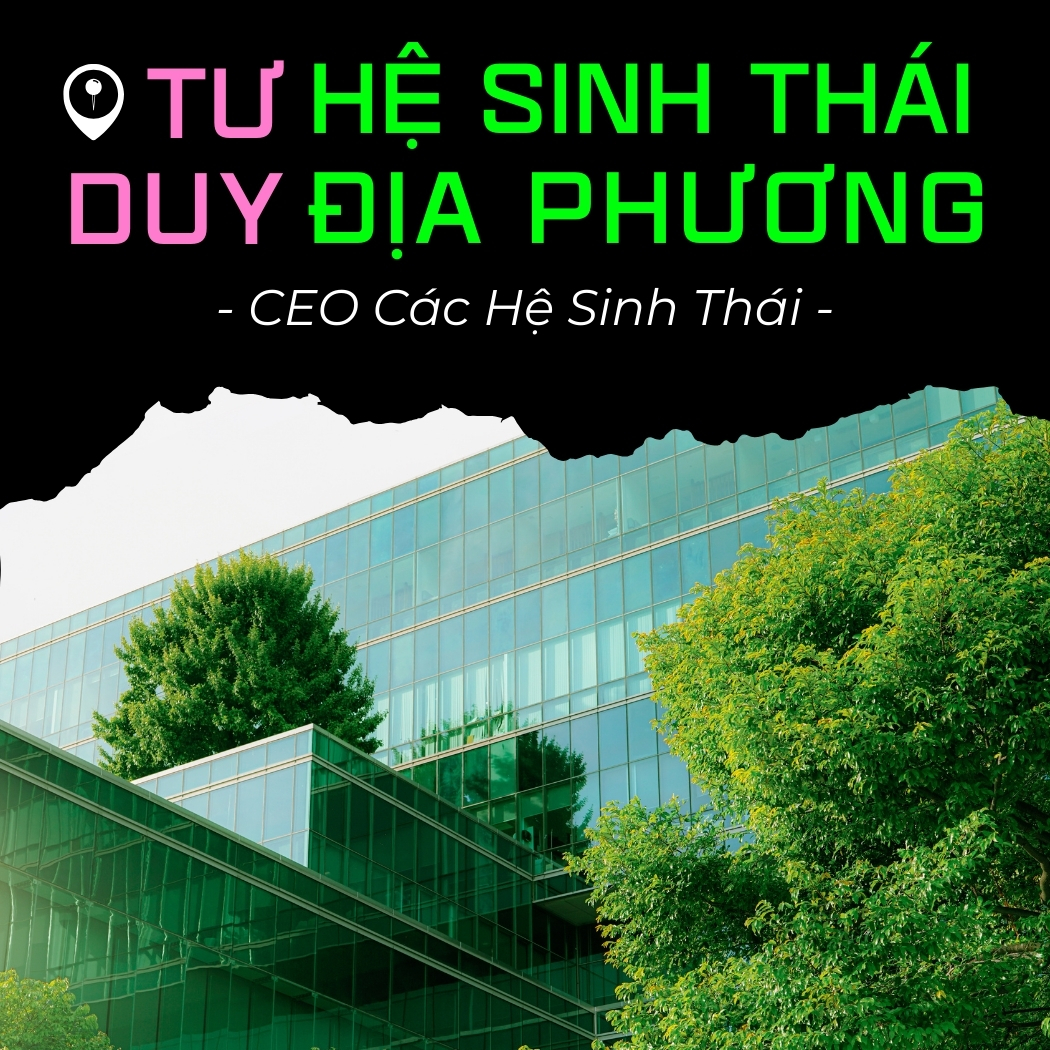 CEO Của Các Hệ Sinh Thái Có Góc Nhìn Về Hệ Sinh Thái Địa Phương